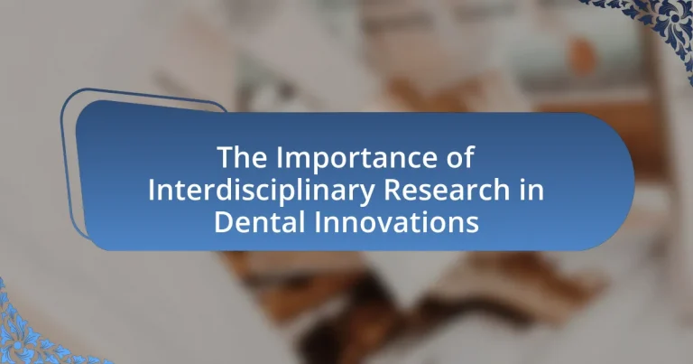 The Importance of Interdisciplinary Research in Dental Innovations