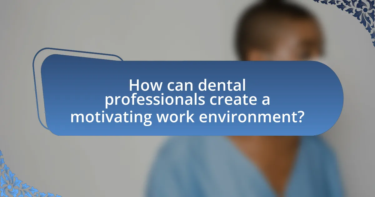 How can dental professionals create a motivating work environment?