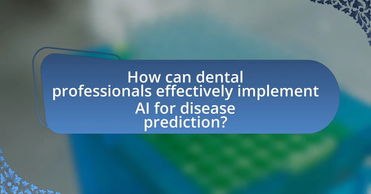 How can dental professionals effectively implement AI for disease prediction?