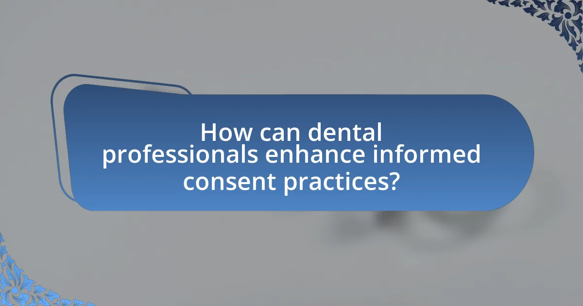 How can dental professionals enhance informed consent practices?