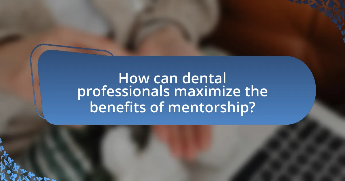How can dental professionals maximize the benefits of mentorship?