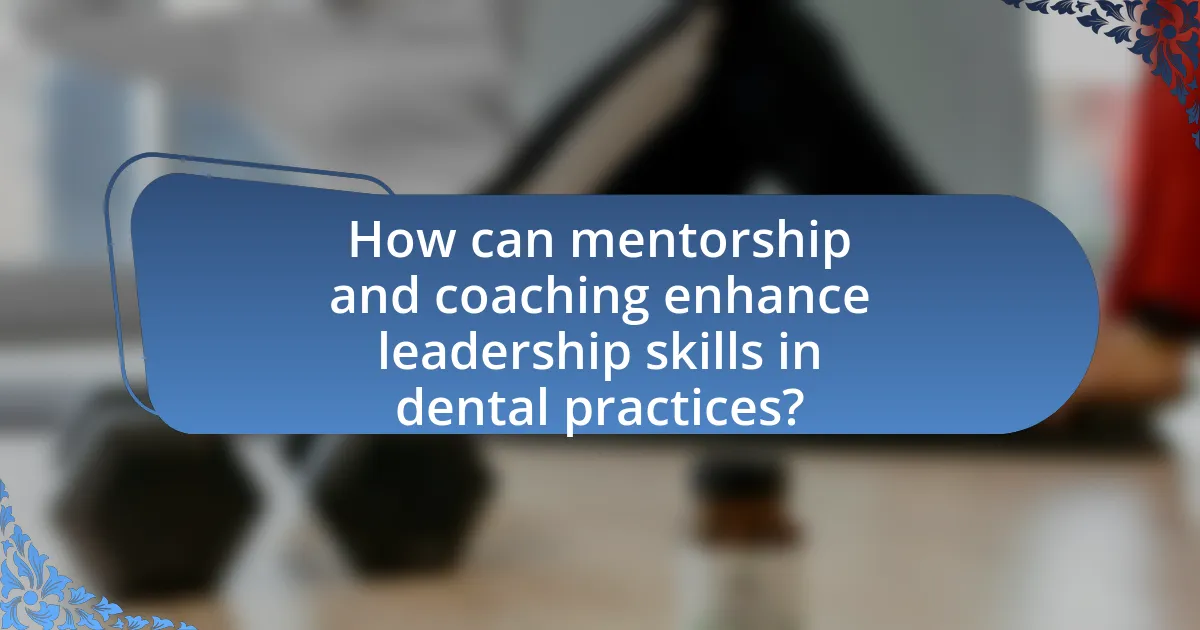 How can mentorship and coaching enhance leadership skills in dental practices?