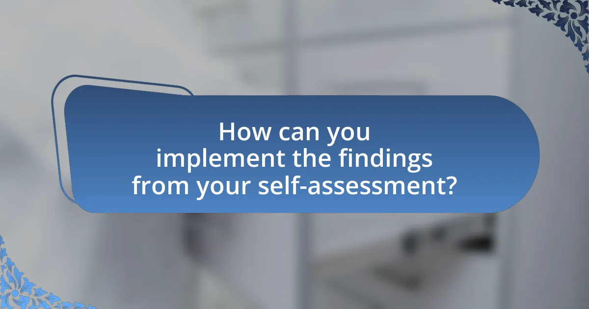 How can you implement the findings from your self-assessment?