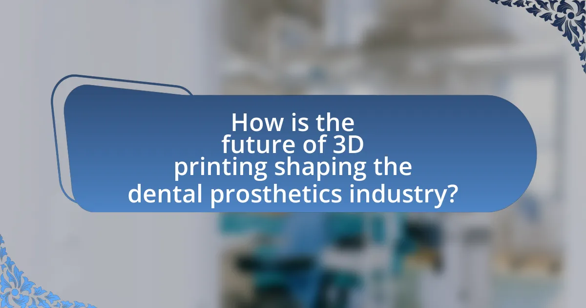 How is the future of 3D printing shaping the dental prosthetics industry?