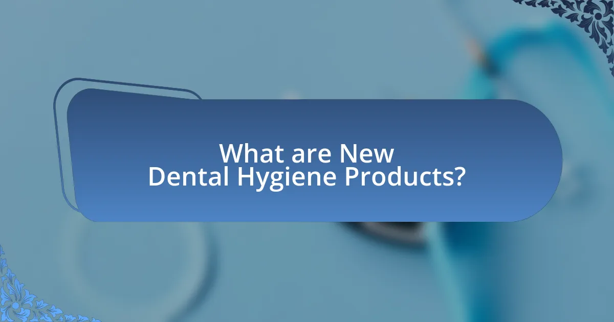 What are New Dental Hygiene Products?