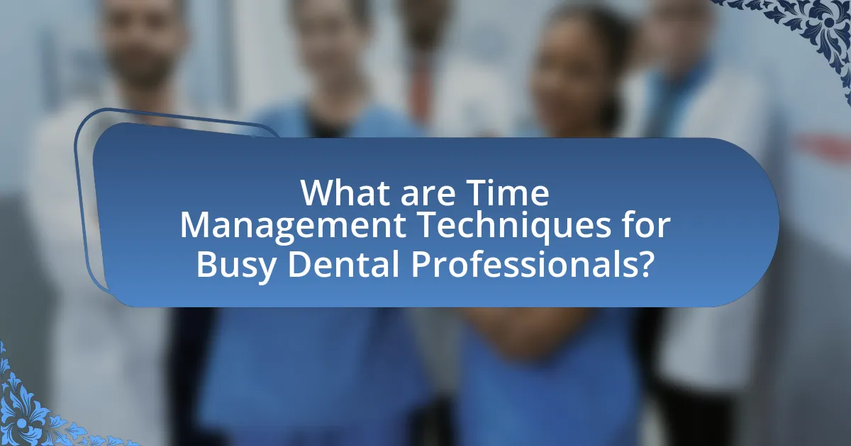 What are Time Management Techniques for Busy Dental Professionals?