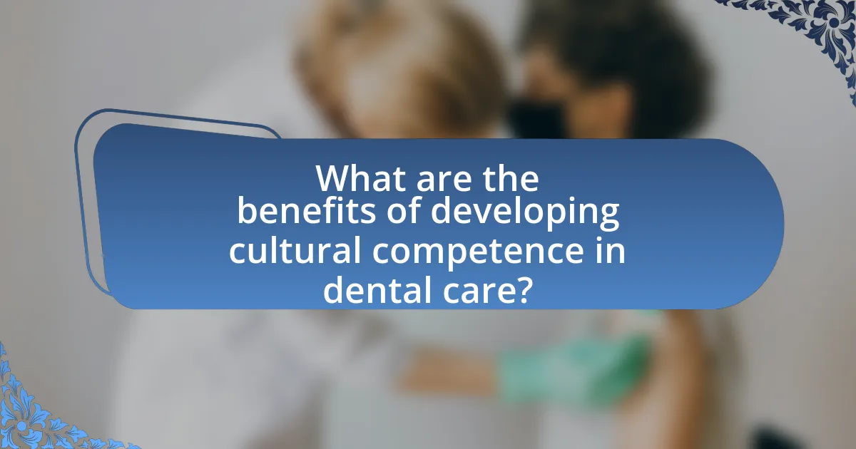 What are the benefits of developing cultural competence in dental care?