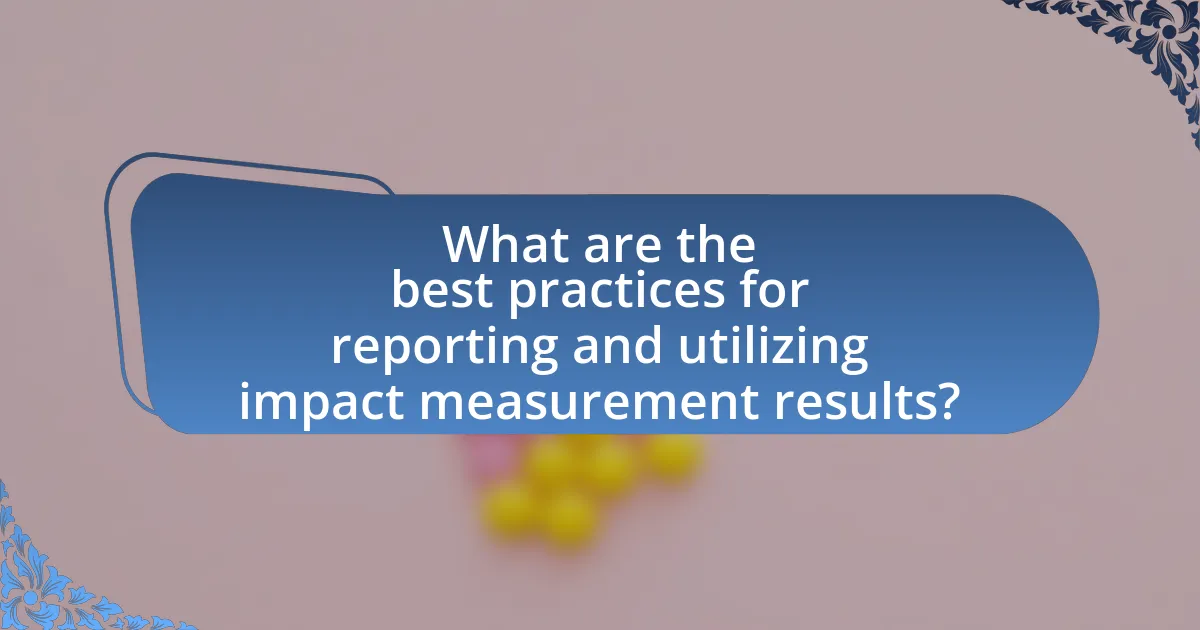 What are the best practices for reporting and utilizing impact measurement results?