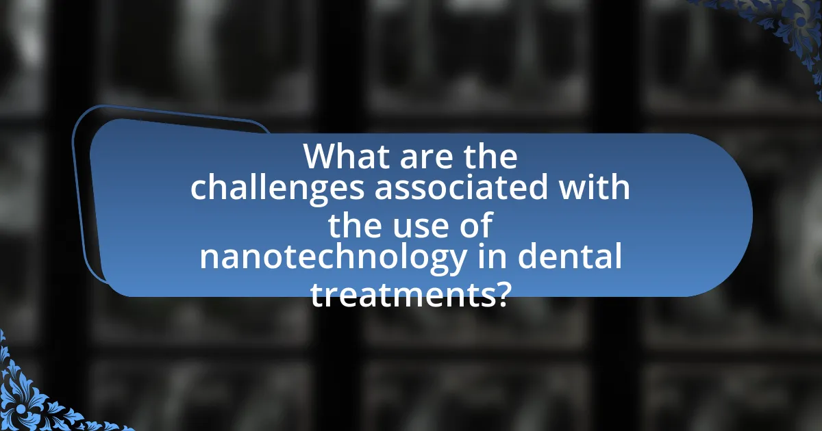 What are the challenges associated with the use of nanotechnology in dental treatments?