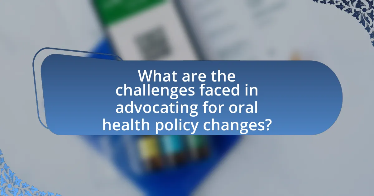 What are the challenges faced in advocating for oral health policy changes?