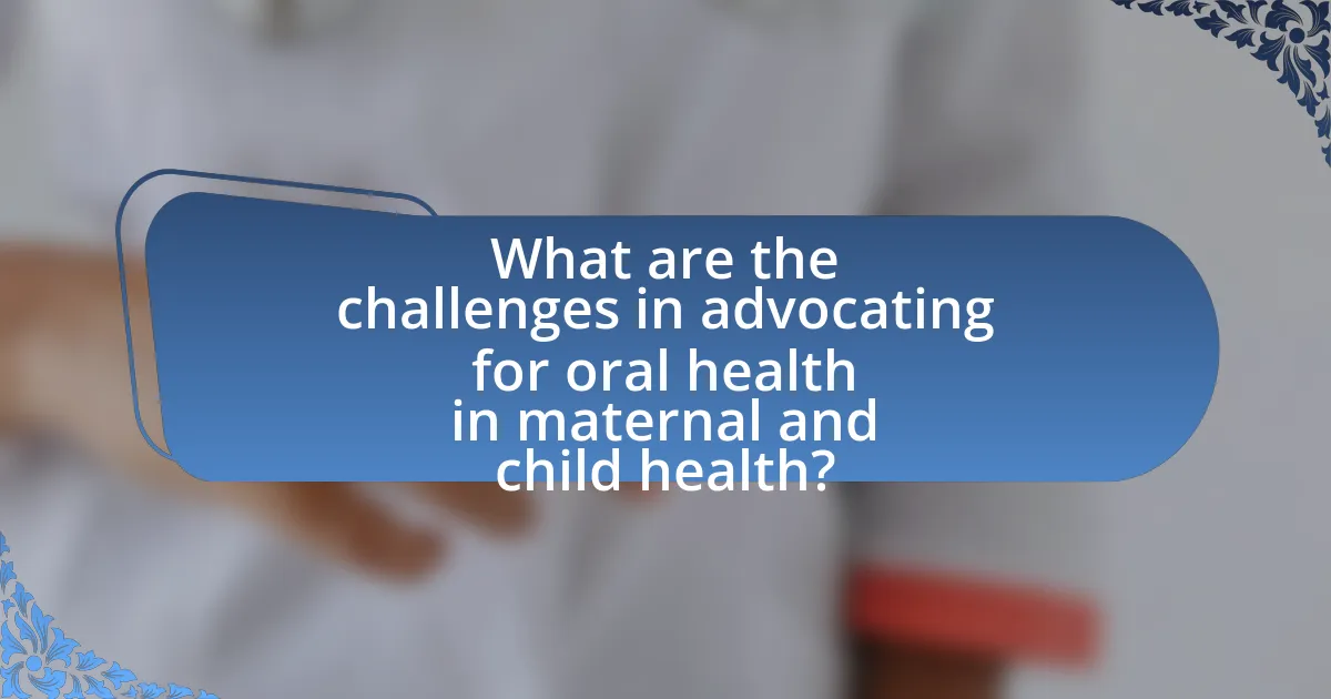 What are the challenges in advocating for oral health in maternal and child health?