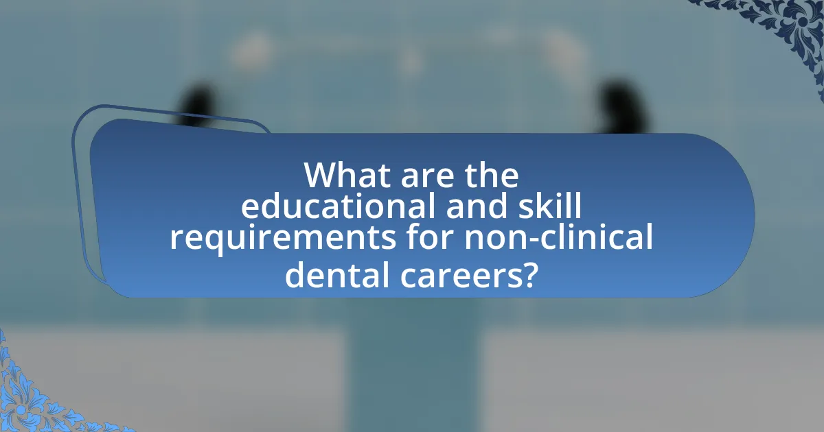 What are the educational and skill requirements for non-clinical dental careers?