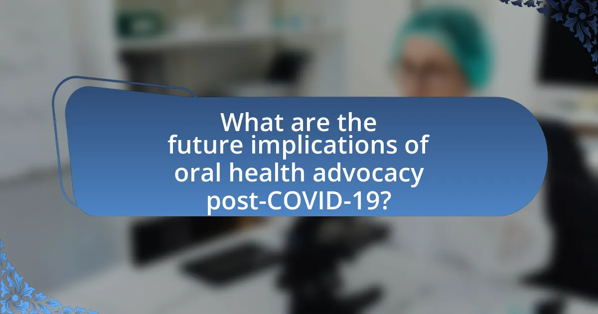 What are the future implications of oral health advocacy post-COVID-19?