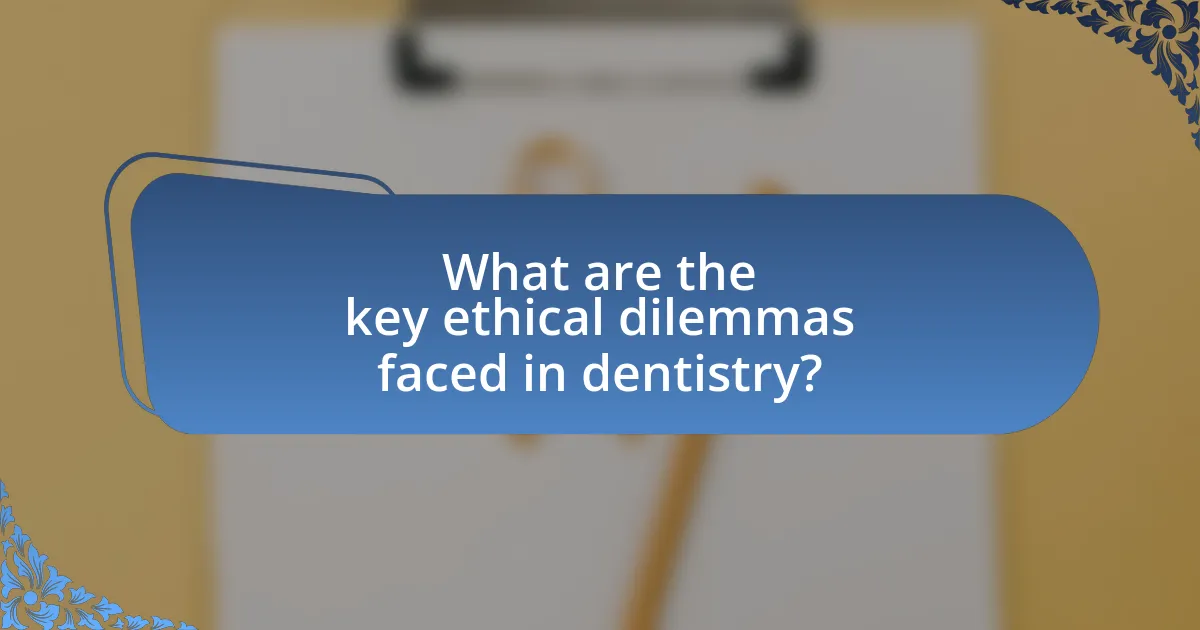 What are the key ethical dilemmas faced in dentistry?