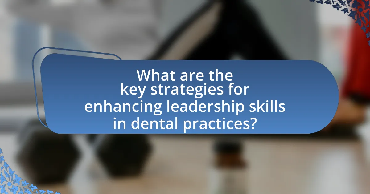 What are the key strategies for enhancing leadership skills in dental practices?