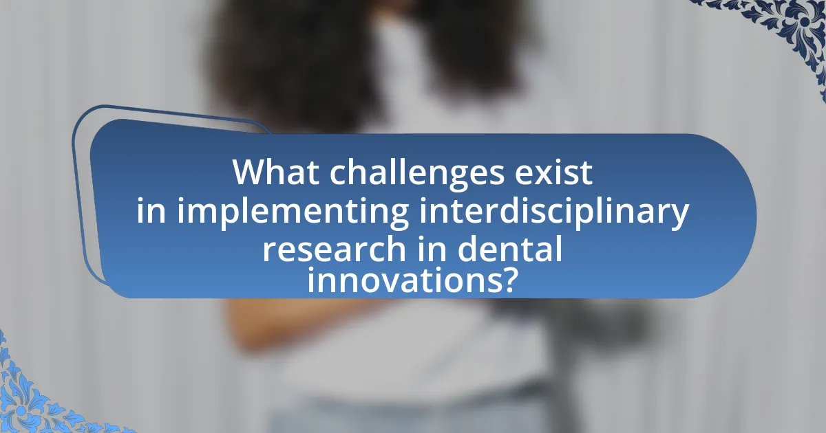 What challenges exist in implementing interdisciplinary research in dental innovations?