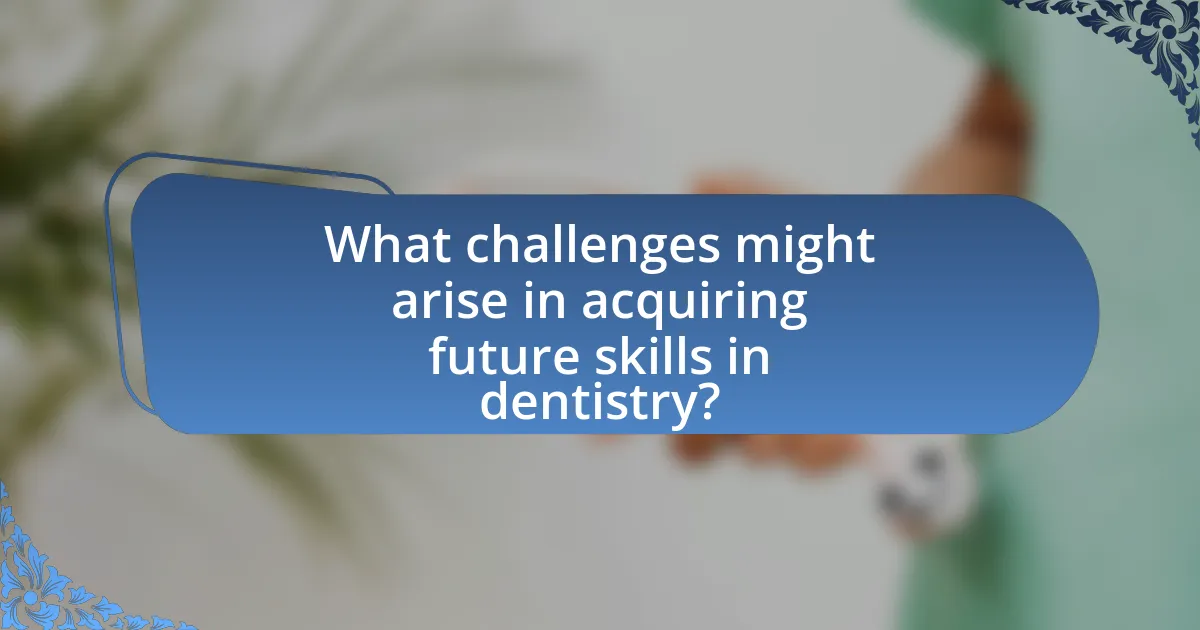 What challenges might arise in acquiring future skills in dentistry?