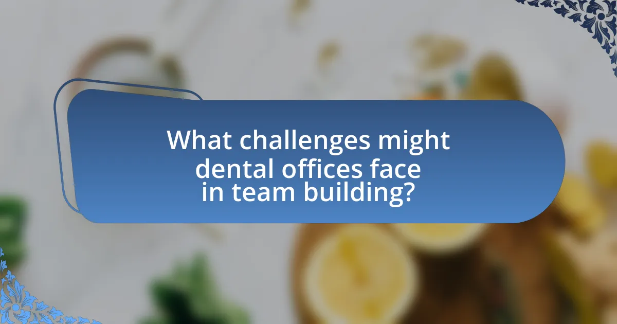 What challenges might dental offices face in team building?