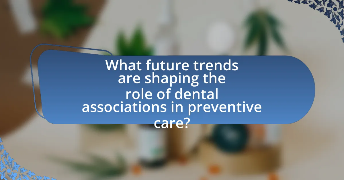 What future trends are shaping the role of dental associations in preventive care?