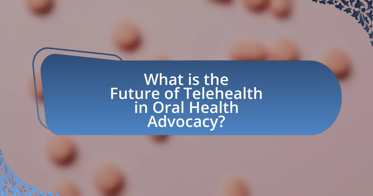 What is the Future of Telehealth in Oral Health Advocacy?