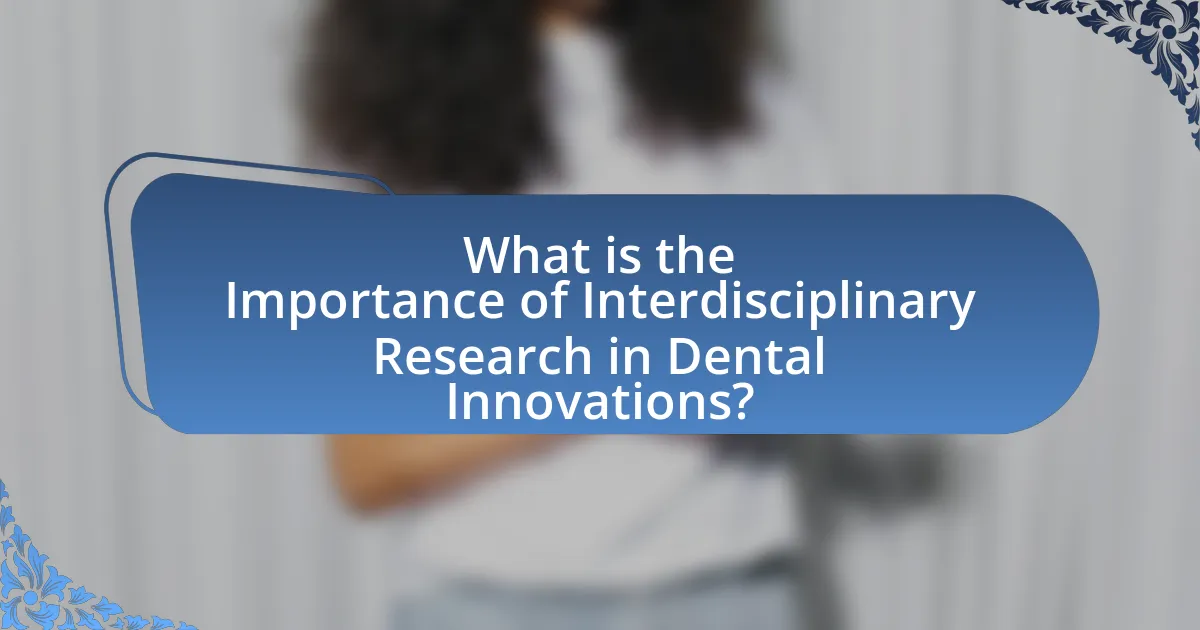 What is the Importance of Interdisciplinary Research in Dental Innovations?