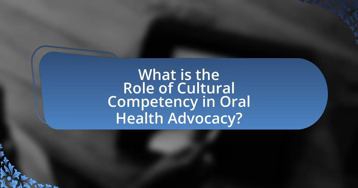 What is the Role of Cultural Competency in Oral Health Advocacy?