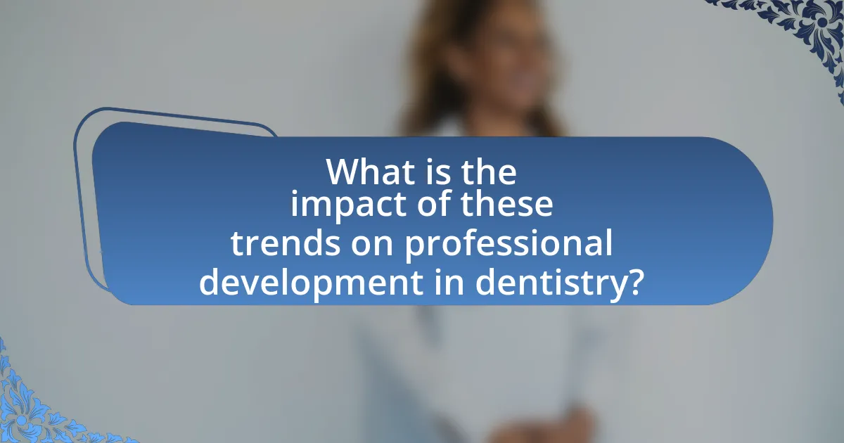 What is the impact of these trends on professional development in dentistry?