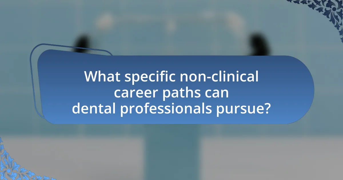 What specific non-clinical career paths can dental professionals pursue?